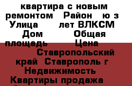 квартира с новым ремонтом › Район ­ ю/з › Улица ­ 50 лет ВЛКСМ › Дом ­ 58/ › Общая площадь ­ 77 › Цена ­ 1 850 000 - Ставропольский край, Ставрополь г. Недвижимость » Квартиры продажа   . Ставропольский край